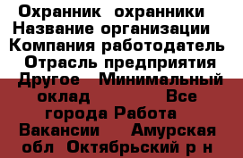 Охранник. охранники › Название организации ­ Компания-работодатель › Отрасль предприятия ­ Другое › Минимальный оклад ­ 50 000 - Все города Работа » Вакансии   . Амурская обл.,Октябрьский р-н